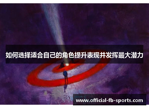 如何选择适合自己的角色提升表现并发挥最大潜力