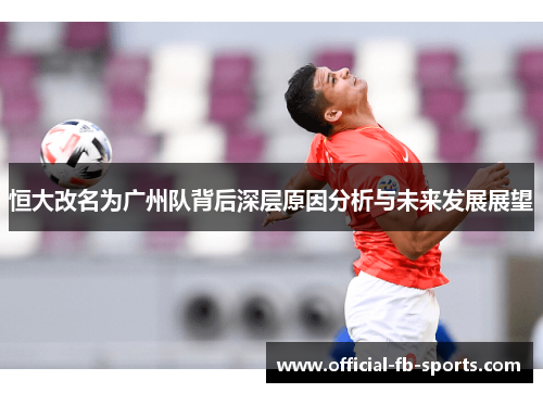 恒大改名为广州队背后深层原因分析与未来发展展望