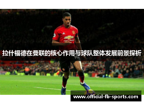 拉什福德在曼联的核心作用与球队整体发展前景探析