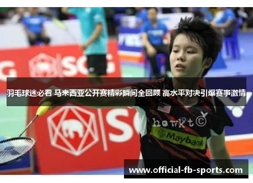 羽毛球迷必看 马来西亚公开赛精彩瞬间全回顾 高水平对决引爆赛事激情