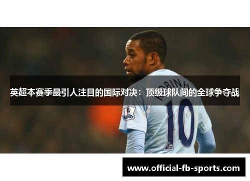 英超本赛季最引人注目的国际对决：顶级球队间的全球争夺战