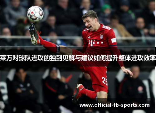 莱万对球队进攻的独到见解与建议如何提升整体进攻效率