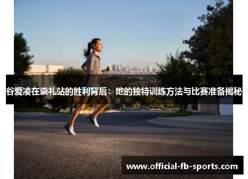 谷爱凌在崇礼站的胜利背后：她的独特训练方法与比赛准备揭秘