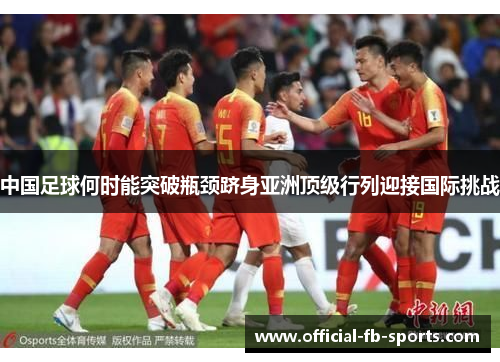 中国足球何时能突破瓶颈跻身亚洲顶级行列迎接国际挑战