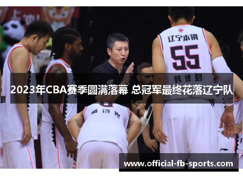 2023年CBA赛季圆满落幕 总冠军最终花落辽宁队