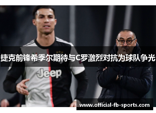 捷克前锋希季尔期待与C罗激烈对抗为球队争光