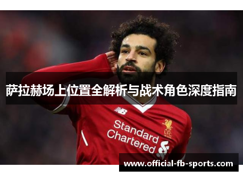萨拉赫场上位置全解析与战术角色深度指南