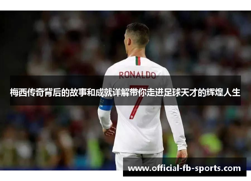 梅西传奇背后的故事和成就详解带你走进足球天才的辉煌人生