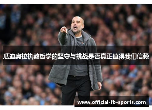 瓜迪奥拉执教哲学的坚守与挑战是否真正值得我们信赖