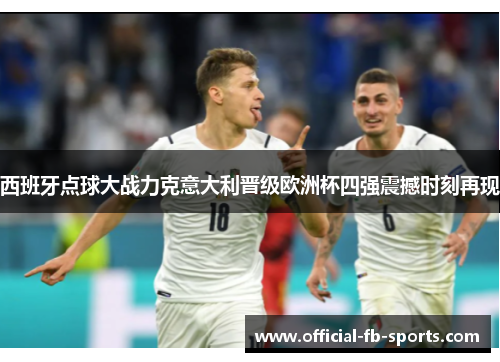 西班牙点球大战力克意大利晋级欧洲杯四强震撼时刻再现