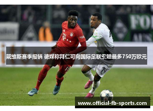戴维斯赛季报销 德媒称拜仁可向国际足联索赔最多750万欧元