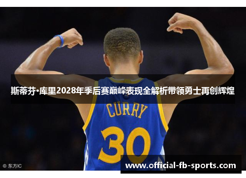斯蒂芬·库里2028年季后赛巅峰表现全解析带领勇士再创辉煌