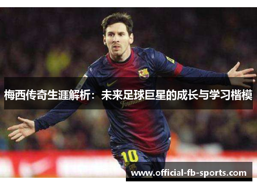 梅西传奇生涯解析：未来足球巨星的成长与学习楷模