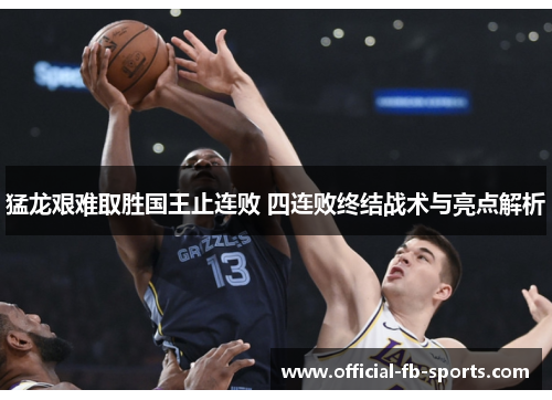 猛龙艰难取胜国王止连败 四连败终结战术与亮点解析