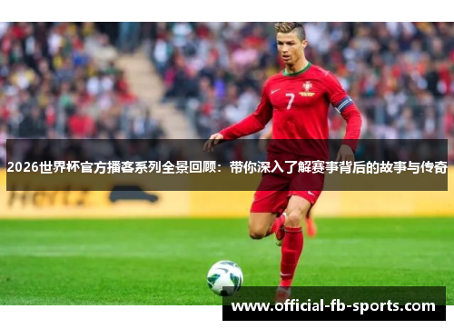 2026世界杯官方播客系列全景回顾：带你深入了解赛事背后的故事与传奇