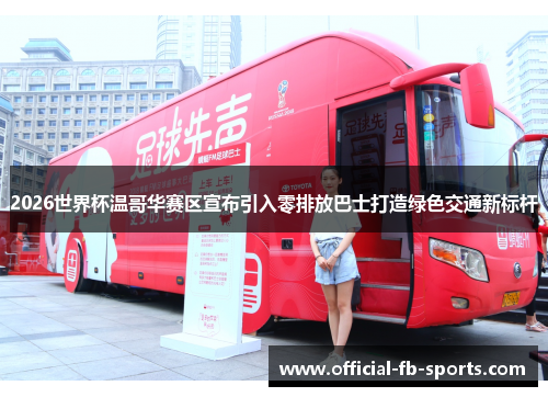 2026世界杯温哥华赛区宣布引入零排放巴士打造绿色交通新标杆