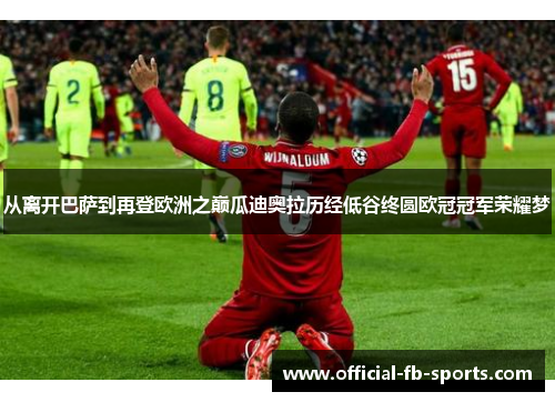 从离开巴萨到再登欧洲之巅瓜迪奥拉历经低谷终圆欧冠冠军荣耀梦