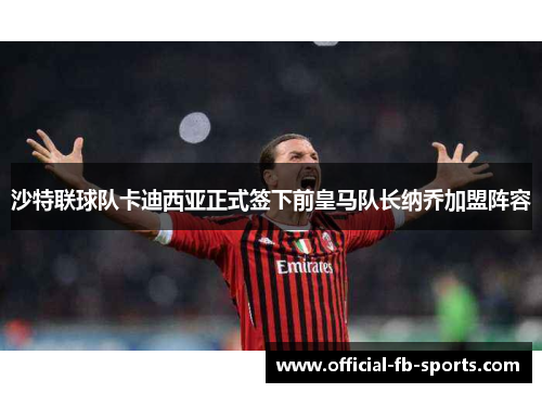 沙特联球队卡迪西亚正式签下前皇马队长纳乔加盟阵容