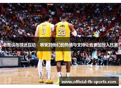 老詹谈与球迷互动：感受到他们的热情与支持让我更加投入比赛