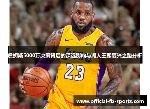 詹姆斯5000万决策背后的深远影响与湖人王朝复兴之路分析