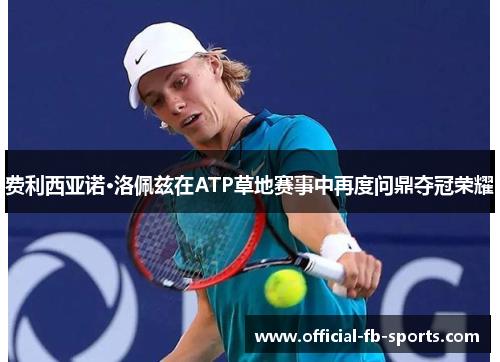 费利西亚诺·洛佩兹在ATP草地赛事中再度问鼎夺冠荣耀