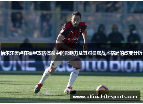 恰尔汗奥卢在德甲攻防体系中的影响力及其对曼联战术格局的改变分析