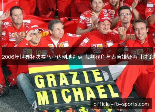 2006年世界杯决赛马卢达倒地判点 裁判视角与表演嫌疑再引讨论